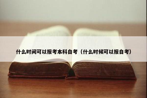 什么时间可以报考本科自考（什么时候可以报自考）