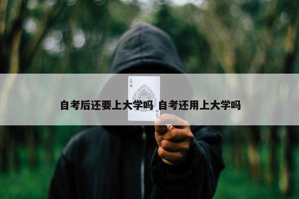 自考后还要上大学吗 自考还用上大学吗