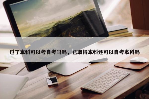 过了本科可以考自考吗吗，已取得本科还可以自考本科吗