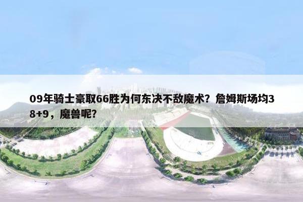 09年骑士豪取66胜为何东决不敌魔术？詹姆斯场均38+9，魔兽呢？