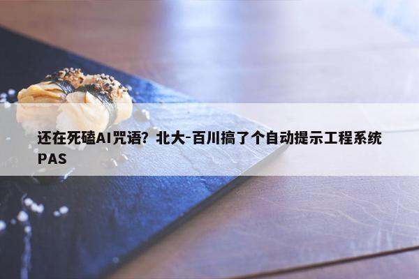 还在死磕AI咒语？北大-百川搞了个自动提示工程系统PAS