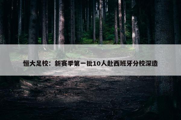 恒大足校：新赛季第一批10人赴西班牙分校深造