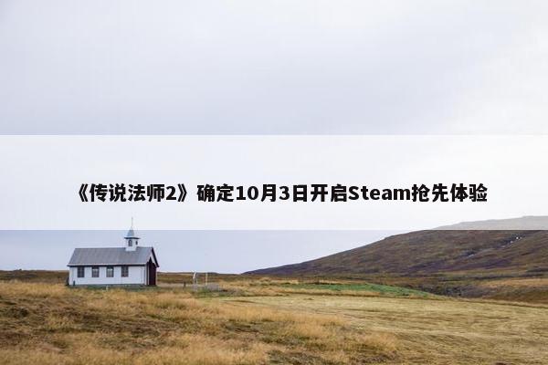 《传说法师2》确定10月3日开启Steam抢先体验