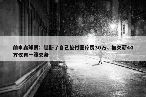 前申鑫球员：腿断了自己垫付医疗费30万，被欠薪40万仅有一张欠条