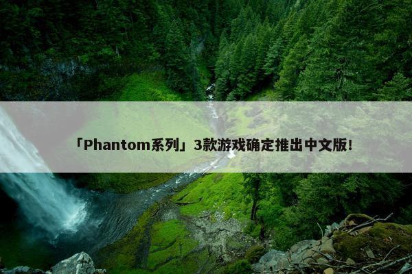 「Phantom系列」3款游戏确定推出中文版！