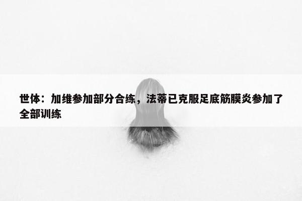 世体：加维参加部分合练，法蒂已克服足底筋膜炎参加了全部训练