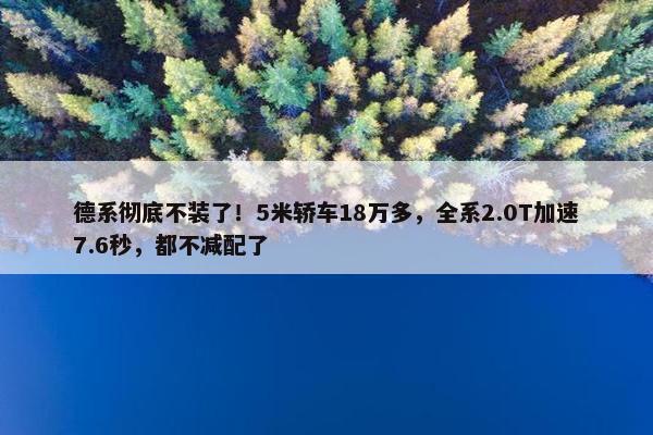 德系彻底不装了！5米轿车18万多，全系2.0T加速7.6秒，都不减配了