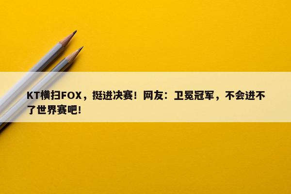 KT横扫FOX，挺进决赛！网友：卫冕冠军，不会进不了世界赛吧！