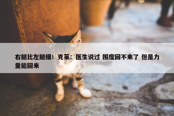 右腿比左腿细！克莱：医生说过 围度回不来了 但是力量能回来