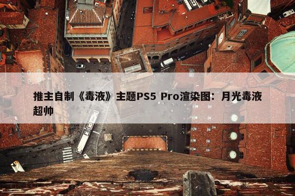 推主自制《毒液》主题PS5 Pro渲染图：月光毒液超帅