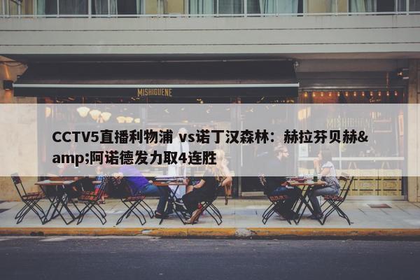 CCTV5直播利物浦 vs诺丁汉森林：赫拉芬贝赫&阿诺德发力取4连胜