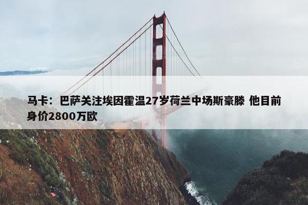 马卡：巴萨关注埃因霍温27岁荷兰中场斯豪滕 他目前身价2800万欧