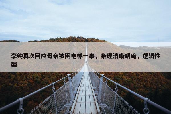 李纯再次回应母亲被困电梯一事，条理清晰明确，逻辑性强