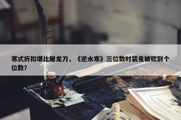 寒式折扣堪比屠龙刀，《逆水寒》三位数时装竟被砍到个位数？