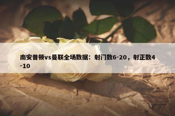 南安普顿vs曼联全场数据：射门数6-20，射正数4-10