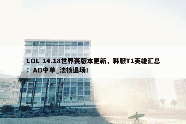 LOL 14.18世界赛版本更新，韩服T1英雄汇总：AD中单_法核退场！