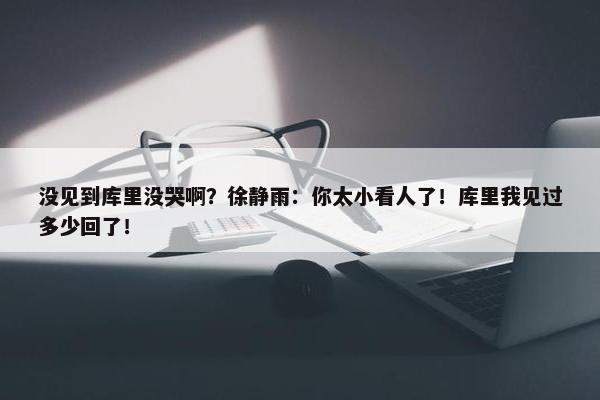 没见到库里没哭啊？徐静雨：你太小看人了！库里我见过多少回了！