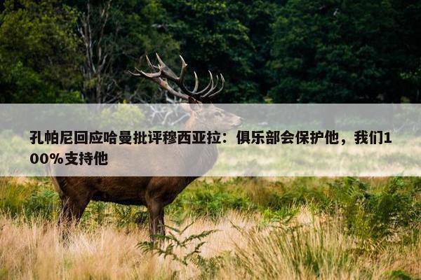 孔帕尼回应哈曼批评穆西亚拉：俱乐部会保护他，我们100%支持他