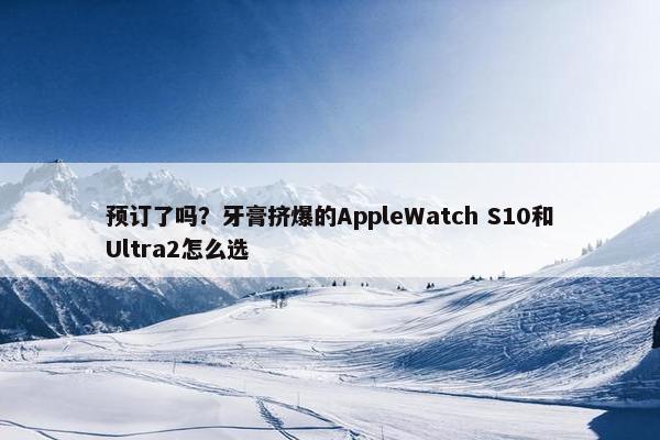 预订了吗？牙膏挤爆的AppleWatch S10和Ultra2怎么选