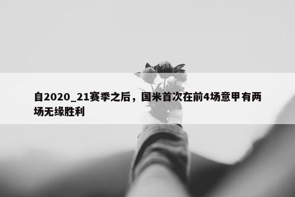 自2020_21赛季之后，国米首次在前4场意甲有两场无缘胜利