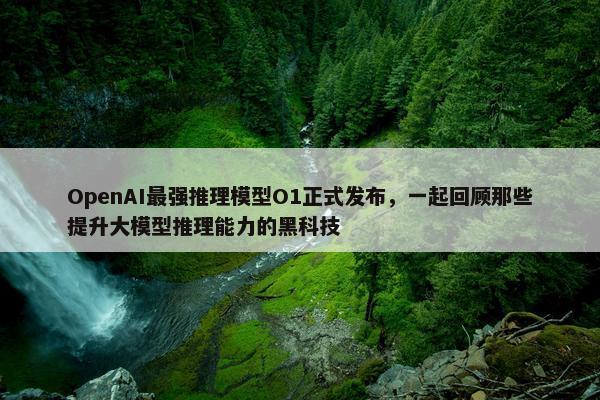 OpenAI最强推理模型O1正式发布，一起回顾那些提升大模型推理能力的黑科技