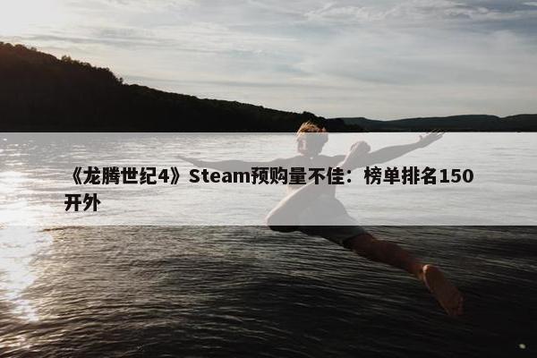 《龙腾世纪4》Steam预购量不佳：榜单排名150开外