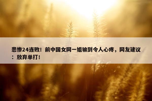 悲惨24连败！前中国女网一姐输到令人心疼，网友建议：放弃单打！