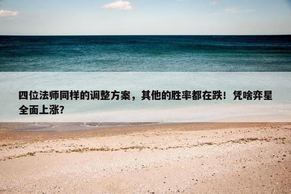 四位法师同样的调整方案，其他的胜率都在跌！凭啥弈星全面上涨？