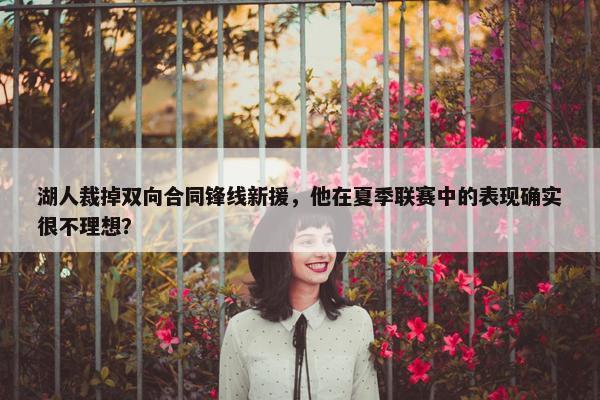 湖人裁掉双向合同锋线新援，他在夏季联赛中的表现确实很不理想？