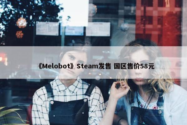 《Melobot》Steam发售 国区售价58元