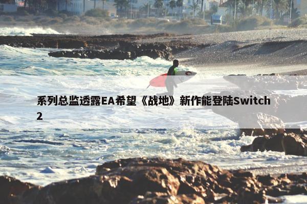 系列总监透露EA希望《战地》新作能登陆Switch2