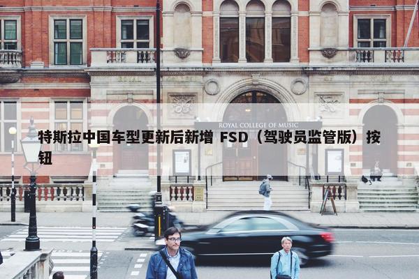 特斯拉中国车型更新后新增 FSD（驾驶员监管版）按钮