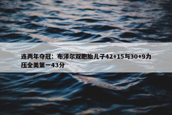 连两年夺冠：布泽尔双胞胎儿子42+15与30+9力压全美第一43分