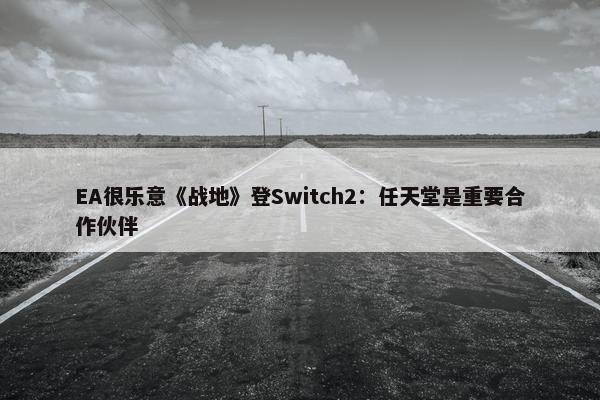 EA很乐意《战地》登Switch2：任天堂是重要合作伙伴