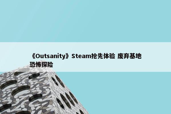 《Outsanity》Steam抢先体验 废弃基地恐怖探险