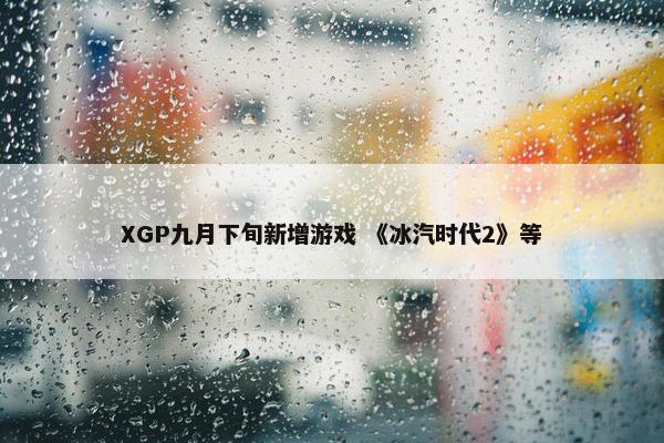 XGP九月下旬新增游戏 《冰汽时代2》等