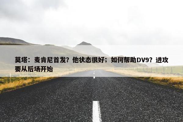 莫塔：麦肯尼首发？他状态很好；如何帮助DV9？进攻要从后场开始