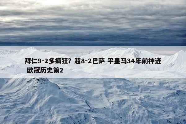 拜仁9-2多疯狂？超8-2巴萨 平皇马34年前神迹 欧冠历史第2