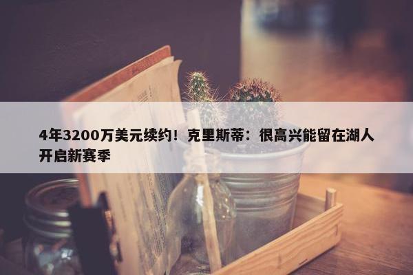 4年3200万美元续约！克里斯蒂：很高兴能留在湖人开启新赛季