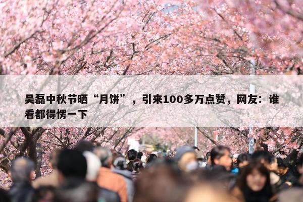 吴磊中秋节晒“月饼”，引来100多万点赞，网友：谁看都得愣一下