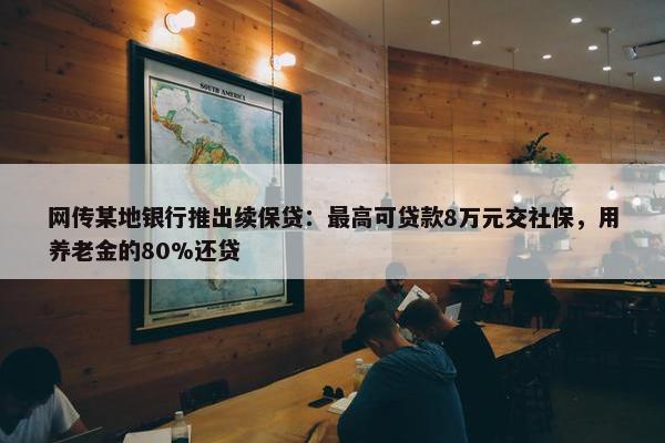 网传某地银行推出续保贷：最高可贷款8万元交社保，用养老金的80%还贷