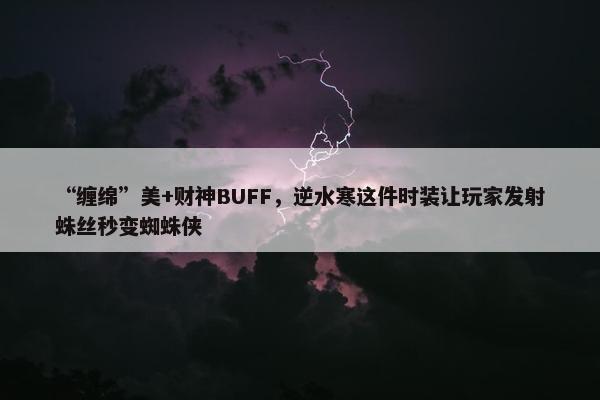 “缠绵”美+财神BUFF，逆水寒这件时装让玩家发射蛛丝秒变蜘蛛侠