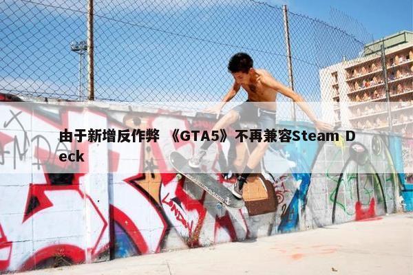 由于新增反作弊 《GTA5》不再兼容Steam Deck