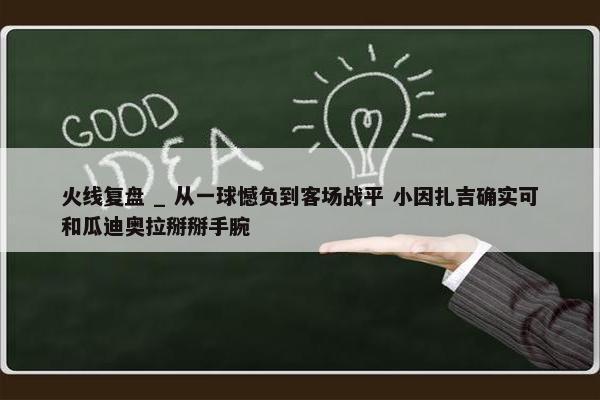 火线复盘 _ 从一球憾负到客场战平 小因扎吉确实可和瓜迪奥拉掰掰手腕