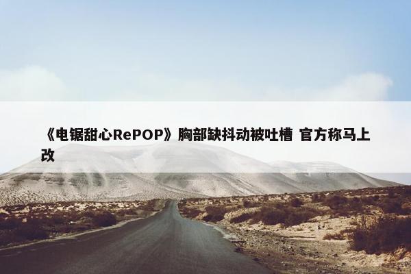 《电锯甜心RePOP》胸部缺抖动被吐槽 官方称马上改