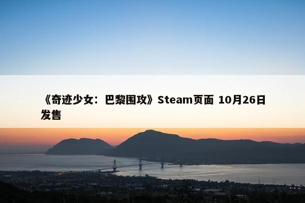 《奇迹少女：巴黎围攻》Steam页面 10月26日发售