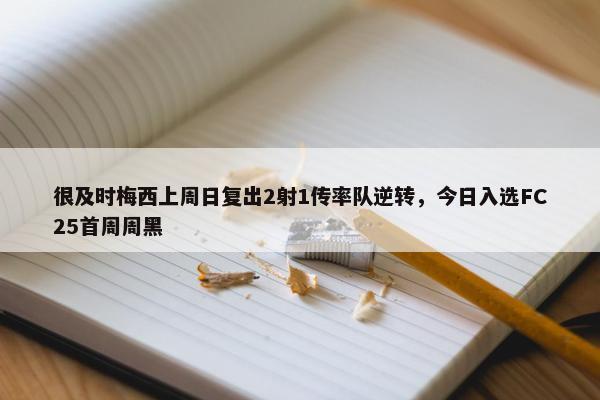 很及时梅西上周日复出2射1传率队逆转，今日入选FC25首周周黑