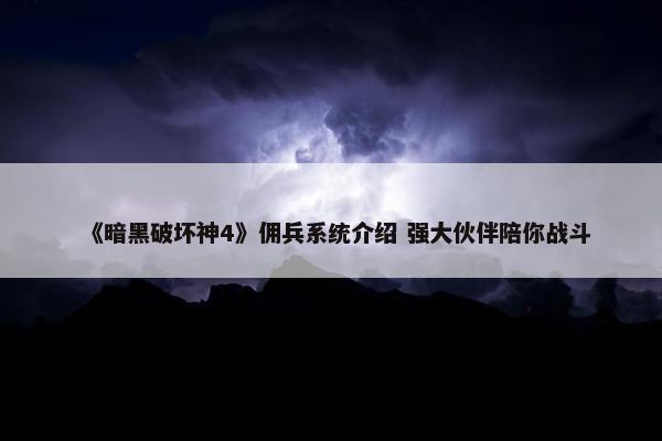 《暗黑破坏神4》佣兵系统介绍 强大伙伴陪你战斗