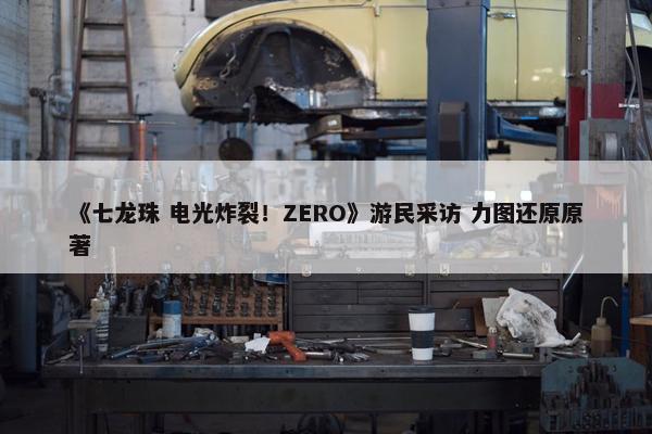 《七龙珠 电光炸裂！ZERO》游民采访 力图还原原著