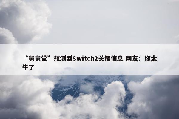 “舅舅党”预测到Switch2关键信息 网友：你太牛了